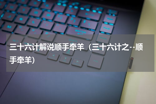 三十六计解说顺手牵羊（三十六计之--顺手牵羊）