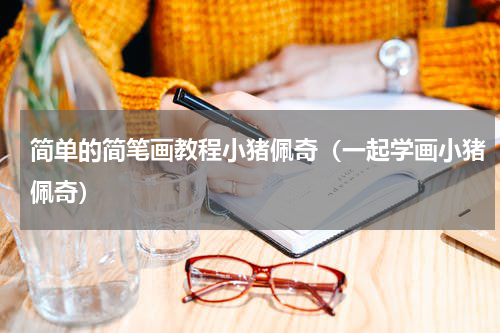 简单的简笔画教程小猪佩奇（一起学画小猪佩奇）