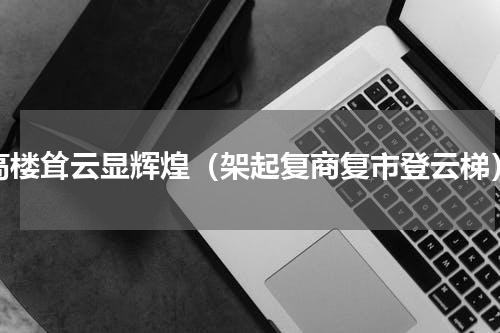 高楼耸云显辉煌（架起复商复市登云梯）