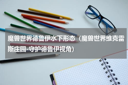 魔兽世界德鲁伊水下形态（魔兽世界维克雷斯庄园-守护德鲁伊视角）