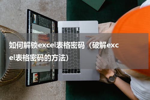 如何解锁excel表格密码（破解excel表格密码的方法）
