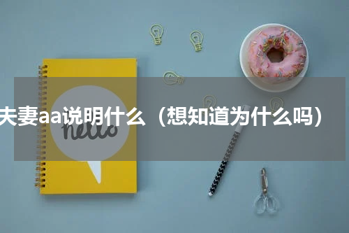 夫妻aa说明什么（想知道为什么吗）