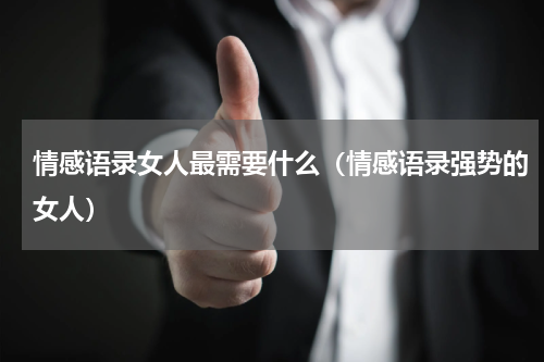 情感语录女人最需要什么（情感语录强势的女人）