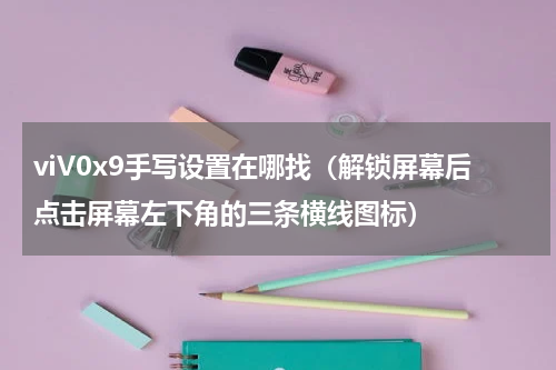 viV0x9手写设置在哪找（解锁屏幕后点击屏幕左下角的三条横线图标）