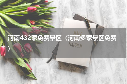 河南432家免费景区（河南多家景区免费）