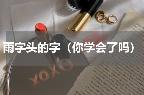 雨字头的字（你学会了吗）