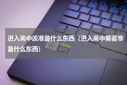 进入高中该准备什么东西（进入高中需要准备什么东西）