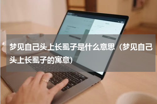 梦见自己头上长虱子是什么意思（梦见自己头上长虱子的寓意）
