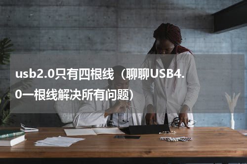 usb2.0只有四根线（聊聊USB4.0一根线解决所有问题）