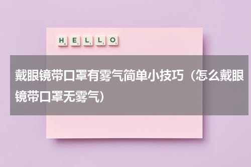 戴眼镜带口罩有雾气简单小技巧（怎么戴眼镜带口罩无雾气）