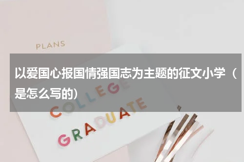 以爱国心报国情强国志为主题的征文小学（是怎么写的）