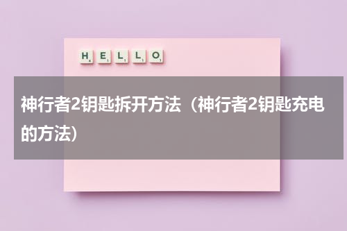 神行者2钥匙拆开方法（神行者2钥匙充电的方法）