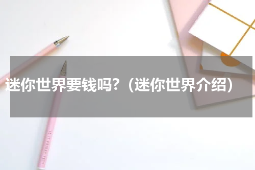 迷你世界要钱吗?（迷你世界介绍）