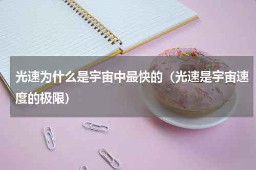 光速为什么是宇宙中最快的（光速是宇宙速度的极限）