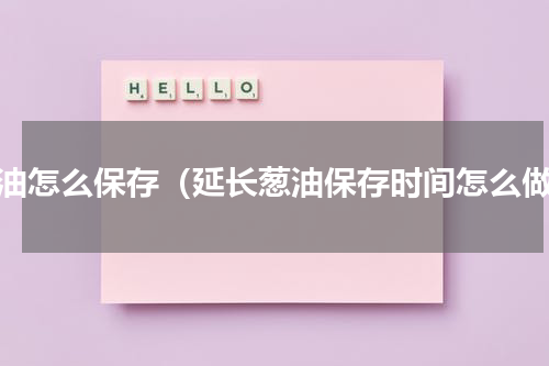 葱油怎么保存（延长葱油保存时间怎么做）