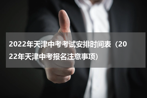 2022年天津中考考试安排时间表（2022年天津中考报名注意事项）