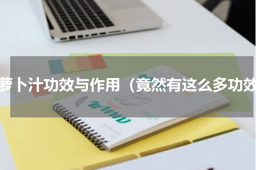 胡萝卜汁功效与作用（竟然有这么多功效）