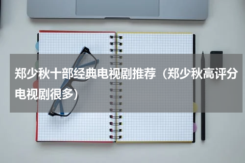 郑少秋十部经典电视剧推荐（郑少秋高评分电视剧很多）