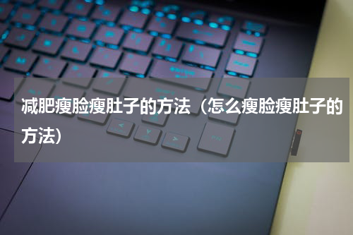 减肥瘦脸瘦肚子的方法（怎么瘦脸瘦肚子的方法）