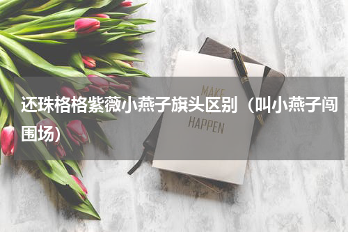 还珠格格紫薇小燕子旗头区别（叫小燕子闯围场）
