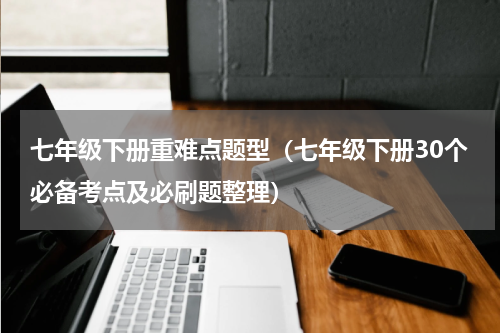 七年级下册重难点题型（七年级下册30个必备考点及必刷题整理）