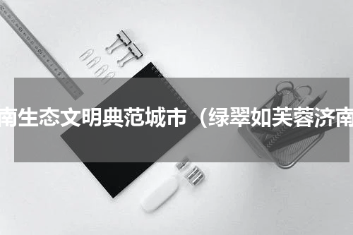 济南生态文明典范城市（绿翠如芙蓉济南）