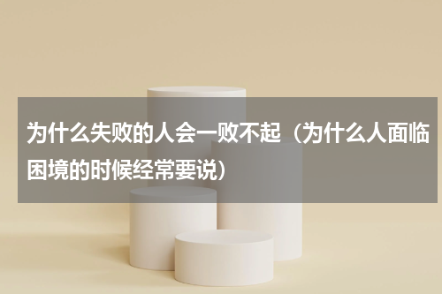 为什么失败的人会一败不起（为什么人面临困境的时候经常要说）