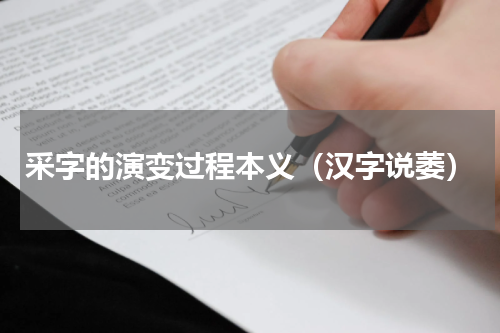 采字的演变过程本义（汉字说萎）