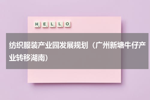 纺织服装产业园发展规划（广州新塘牛仔产业转移湖南）