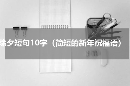 除夕短句10字（简短的新年祝福语）