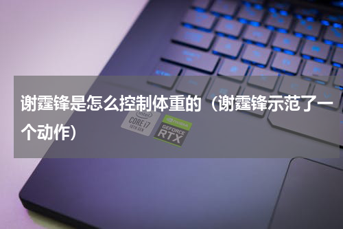 谢霆锋是怎么控制体重的（谢霆锋示范了一个动作）