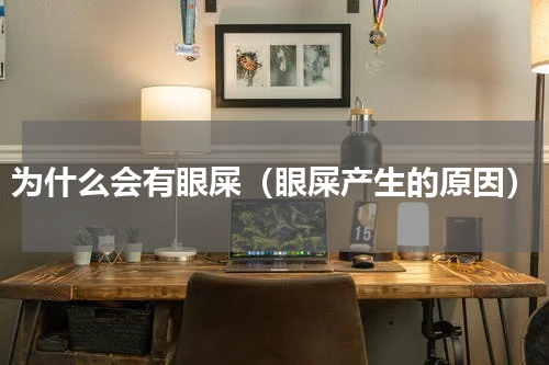 为什么会有眼屎（眼屎产生的原因）