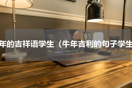 牛年的吉祥语学生（牛年吉利的句子学生）
