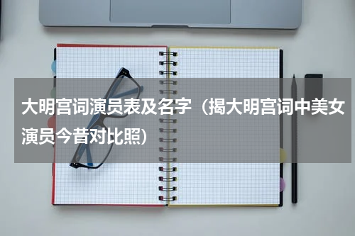 大明宫词演员表及名字（揭大明宫词中美女演员今昔对比照）