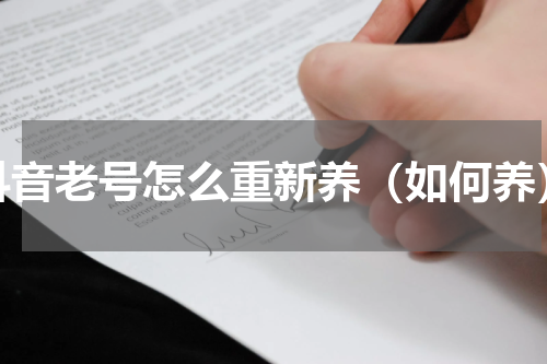 抖音老号怎么重新养（如何养）