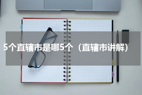 5个直辖市是哪5个（直辖市讲解）