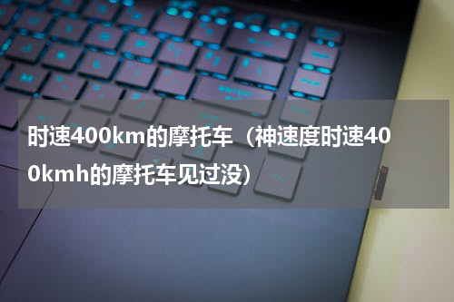 时速400km的摩托车（神速度时速400kmh的摩托车见过没）