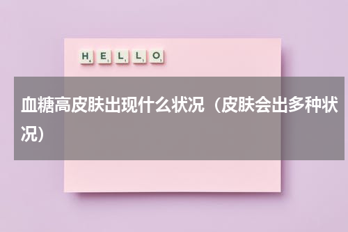 血糖高皮肤出现什么状况（皮肤会出多种状况）