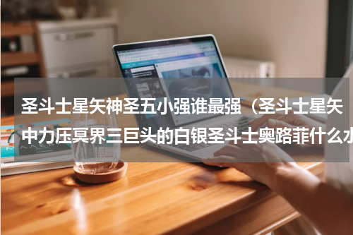 圣斗士星矢神圣五小强谁最强（圣斗士星矢中力压冥界三巨头的白银圣斗士奥路菲什么水平）