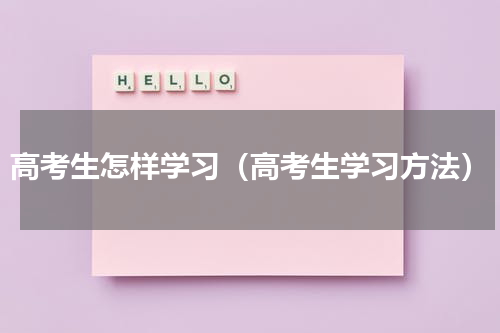 高考生怎样学习（高考生学习方法）