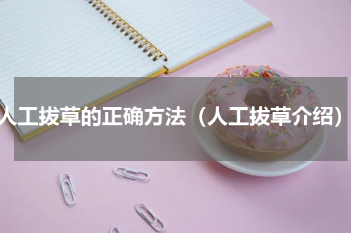 人工拔草的正确方法（人工拔草介绍）