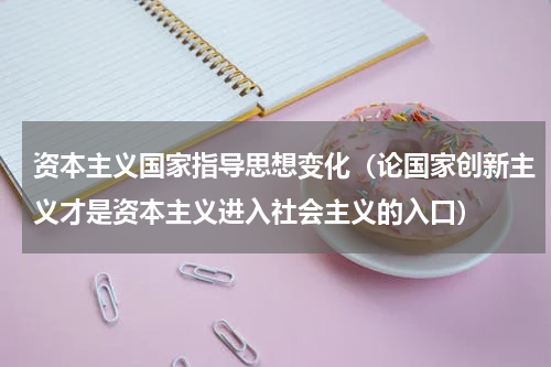 资本主义国家指导思想变化（论国家创新主义才是资本主义进入社会主义的入口）