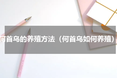 何首乌的养殖方法（何首乌如何养殖）