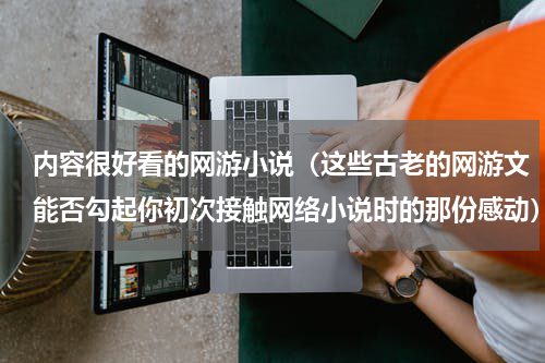 内容很好看的网游小说（这些古老的网游文能否勾起你初次接触网络小说时的那份感动）