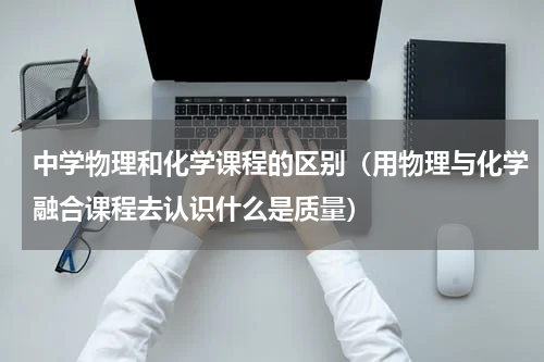 中学物理和化学课程的区别（用物理与化学融合课程去认识什么是质量）