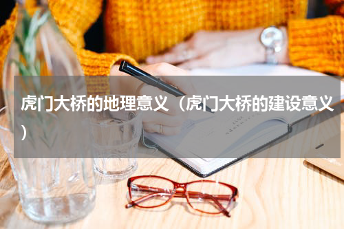 虎门大桥的地理意义（虎门大桥的建设意义）