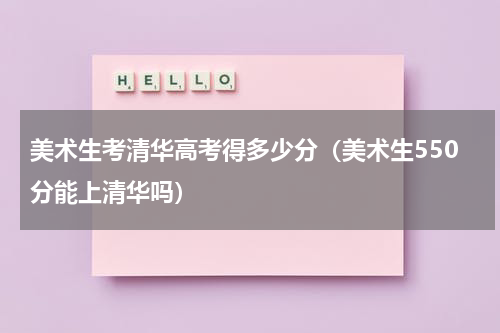 美术生考清华高考得多少分（美术生550分能上清华吗）