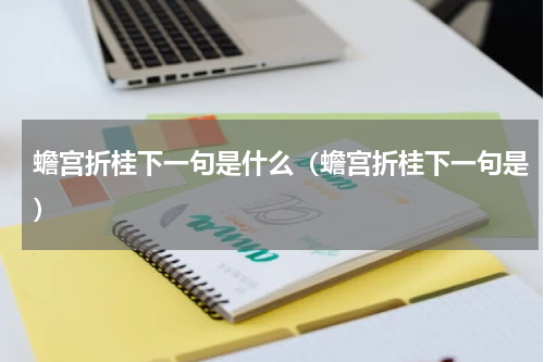 蟾宫折桂下一句是什么（蟾宫折桂下一句是）