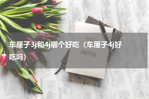 车厘子3j和4j哪个好吃（车厘子4j好吃吗）
