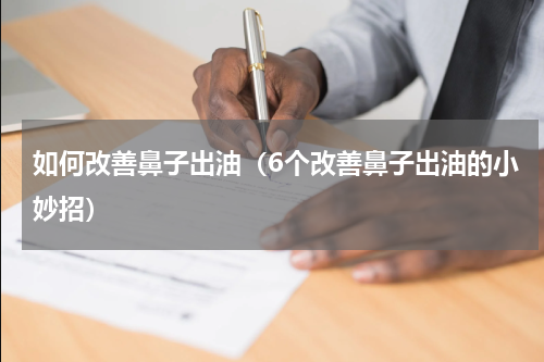 如何改善鼻子出油（6个改善鼻子出油的小妙招）